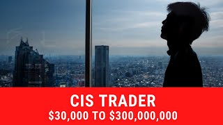CIS Trader Journey from $30,000 to $300,000,000