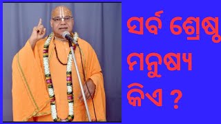 ସର୍ବ ଶ୍ରେଷ୍ଠ ମାନୁଷ୍ୟ କିଏ ? digdarshak-Dr.Swamee Adwaitanandajee maharaj (Geetamanishi).