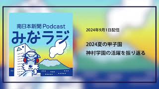 ポッドキャスト「みなラジ」夏の甲子園２年連続４強入り、神村学園の活躍を振り返る