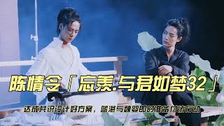 陈情令「忘羡 与君如梦32」达成共识设计好方案，蓝湛与魏婴即时准备付诸行动