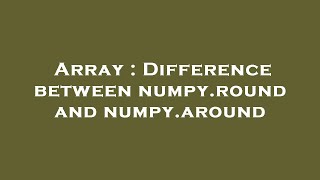 Array : Difference between numpy.round and numpy.around