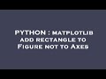 PYTHON : matplotlib add rectangle to Figure not to Axes