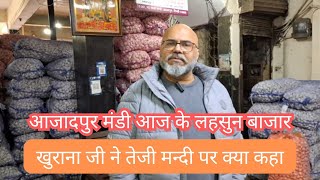 आजादपुर मंडी आज के लहसुन बाजार || खुराना जी ने तेजी मद्दि पर क्या कहा||