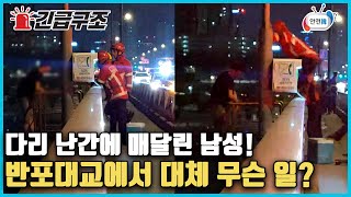 [긴급구조] 다리 난간에 아슬아슬 매달려 있는 남성, 그리고 그에게 뛰어든 소방관! 반포대교에서 대체 무슨 일이??