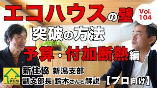 vol.104【予算・付加断熱編】新住協新潟支部 副支部長と語る「エコハウスの壁 突破の方法」