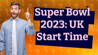 What time will Super Bowl 2023 start UK time?