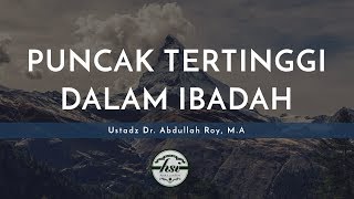 Nasihat Singkat: Apa Puncak Yang Paling Tinggi Dalam Ibadah? - Ustadz Dr. Abdullah Roy, M.A