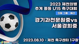 2023 제천 중등ㅣ경기과천문원중vs서울경희중ㅣ의림그룹 예선전ㅣ제천 축구센터 1구장ㅣ2023 제천의병 추계 중등U15 축구대회ㅣ23.08.11