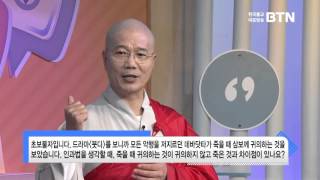 [BTN불교TV] 즉문즉설134. 인과법을 생각할 때 죽을때 귀의하는 것이 귀의하지 않고 죽은것과 차이점이 있나요?