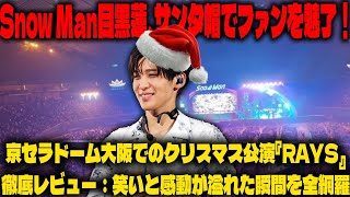 Snow Man目黒蓮、サンタ帽でファンを魅了！京セラドーム大阪でのクリスマス公演『RAYS』徹底レビュー：笑いと感動が溢れた瞬間を全網羅 |メメの物語