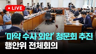 [다시보기] '마약 수사 외압' 청문회 추진...행정안전위원회 전체회의-8월 8일 (목) 풀영상 [이슈현장] / JTBC News