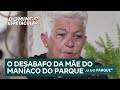 Exclusivo: mãe do Maníaco do Parque desabafa sobre a infância e os crimes do filho