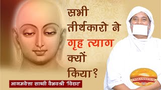 क्यों किया सभी तीर्थंकरों ने गृह-त्याग ? साध्वी वैभवश्री 'विराट'| Why renunciation is necessary?