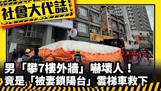 《社會大代誌》男「攀7樓外牆」嚇壞人！竟是「被妻鎖陽台」雲梯車救下