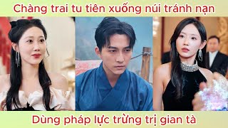 Chàng trai tu tiên xuống núi tránh nạn, dùng pháp lực trừng trị gian tà | Phim hay