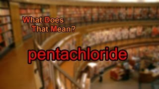 What does pentachloride mean?