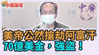 2.14.22【中廣論壇】鄭村棋：美帝公然搶劫阿富汗70億美金，強盜！