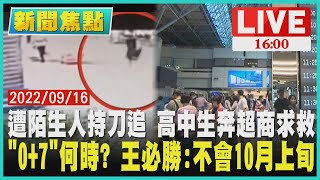 【新聞焦點】遭陌生人持刀追 高中生奔超商求救 「0+7」何時? 王必勝:不會10月上旬LIVE