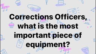 Corrections Officers, what is the MOST important piece of equipment to you?