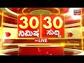 LIVE | ದಿನದ ಪ್ರಮುಖ ಬೆಳವಣಿಗೆಗಳ 30 ಸುದ್ದಿ | Top Karnataka News | Bengaluru Rains | HDK VS CPY