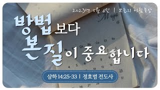 230506(토)-멀티꿈의교회-오늘의 아침묵상-정효범 전도사(방법보다 본질이 중요합니다)