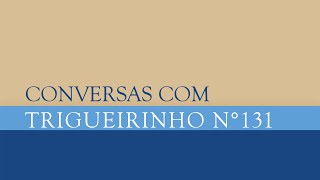 Trigueirinho | Conversas com Trigueirinho Nº 131