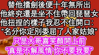 我曾替他擋劍 此後便十年無所出，他終究還是坐不住帶回琵琶女，他扭捏的樣子我忍不住開口：“名分你定別委屈了人家姑娘”只是大哥喜笑顏開上前，“真是不解風情 你不要我要”| #為人處世#生活經驗#情感故事