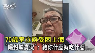 70歲李立群受困上海「曝封城實況」: 給你什麼就吃什麼...｜TVBS新聞