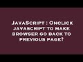 JavaScript : Onclick javascript to make browser go back to previous page?