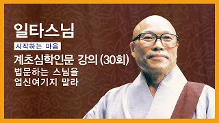 일타스님 강설 - 보조국사의 계초심학인문 (30회). 법문하는 스님을 업신여기지 말라