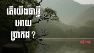 Who are we? | តើយើងជាអ្វីអោយប្រាដក? ជាទិដ្ធិនេះរឺ ? | សក្ខី ភគវន្ត