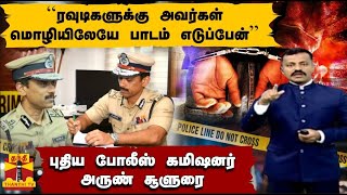 ``ரவுடிகளுக்கு அவர்கள் மொழியிலேயே பாடம் எடுப்பேன்'''  - புதிய போலீஸ் கமிஷனர் அருண் சூளுரை