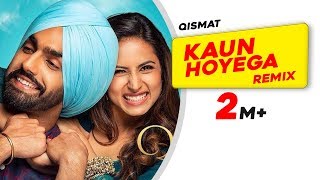 Kaun Hoyega (Remix) | Qismat | Ammy Virk | Sargun Mehta | Jaani | B Praak | Doreko | Remix 2018
