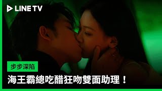 【步步深陷】EP09：海王霸總吃醋狂吻雙面助理！ | LINE TV 共享追劇生活