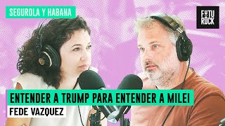 ENTENDER A TRUMP PARA ENTENDER A MILEI | FEDE VAZQUEZ en SEGUROLA Y HABANA