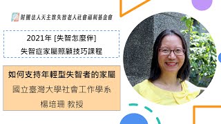 【提早生病對家庭的衝擊-如何支持年輕型失智者的家屬】 ─《2021失智症家屬照顧技巧課程》8月講師 楊培珊 教授│天主教失智老人基金會