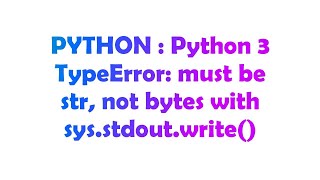 PYTHON : Python 3 TypeError: must be str, not bytes with sys.stdout.write()