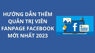 Hướng Dẫn Thêm Quản Trị Viên Vào Fanpage Facebook MỚI 2023