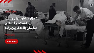 معاون وزیر بهداشت میگه ۵۰هزار میلیارد پول‌ این وزارت در فسادی سازمان یافته از بین رفته. چرا و چگونه؟