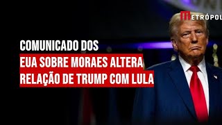 Comunicado dos EUA sobre Moraes altera relação de Trump com Lula