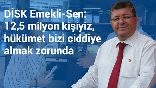 DİSK Emekli-Sen: 12,5 milyon kişiyiz, hükümet bizi ciddiye almak zorunda