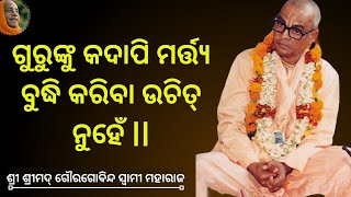 ଗୁରୁଙ୍କୁ କଦାପି ମର୍ତ୍ତ୍ୟ ବୁଦ୍ଧି କରିବା ଉଚିତ୍ ନୁହେଁ ll ଶ୍ରୀ ଶ୍ରୀମଦ୍ ଗୌରଗୋବିନ୍ଦ ସ୍ଵାମୀ ମହାରାଜ |