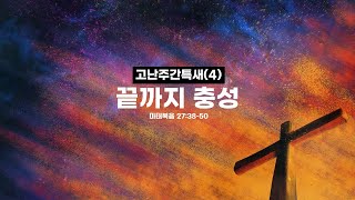 [04.14] 고난주간 특별새벽기도회(이사무엘 목사)_마태복음 27:38-50_끝까지 충성