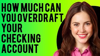How Much Can You Overdraft Your Checking Account? (Consequences of Overdrawing a Checking Account)