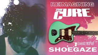 Reimagining The Cure: But it's Shoegaze