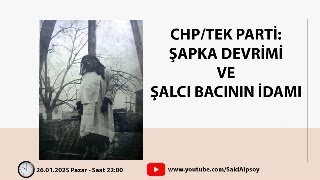 CHP/TEK PARTİ: ŞAPKA DEVRİMİ VE ŞALCI BACININ İDAMI