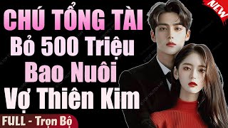 Siêu Phẩm Tuyệt Hay: CHÚ TỔNG TÀI BỎ 500 TRIỆU BAO NUÔI VỢ THIÊN KIM FULL | Truyện Ngôn Tình Đặc Sắc