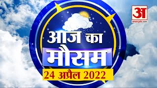 Weather Report 24 April क्या है आपके यहां के मौसम का हाल, देखिए अपडेट