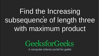 Find the Increasing subsequence of length three with maximum product | GeeksforGeeks