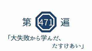 第471遍　「大失敗から学んだ、たすけあい」